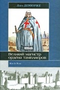 Ален Демюрже - Жак де Моле. Великий магистр ордена тамплиеров