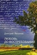 Дмитрий Лиханов - Любовь до востребования