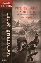 Пауль Карель - Восточный фронт. Книга 1: Гитлер идет на Восток. От &quot;Барбароссы&quot; до Сталинграда 1941-1943