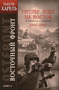 Пауль Карель - Восточный фронт. Книга 1: Гитлер идет на Восток. От "Барбароссы" до Сталинграда 1941-1943