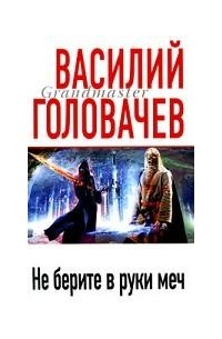 Василий Головачёв - Не берите в руки меч