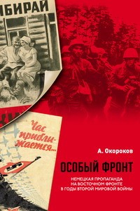 Окороков А.В. - Особый фронт: Немецкая пропаганда на Восточном фронте в годы Второй мировой войны.