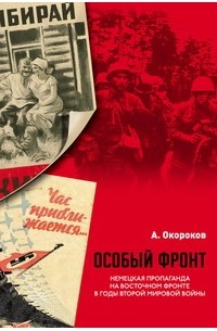 Окороков А.В. - Особый фронт: Немецкая пропаганда на Восточном фронте в годы Второй мировой войны.