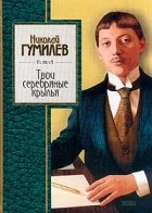 Николай Гумилёв - Твои серебряные крылья (сборник)