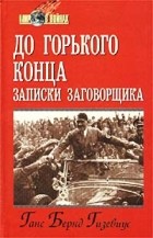 Ганс Бернд Гизевиус - До горького конца: Записки заговорщика