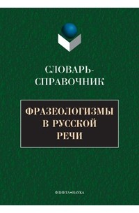 Фразеологизмы в русской речи : Словарь-справочник
