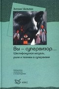 Вы - супервизор. .. Шестифокусная модель, роли и техники в супервизии