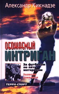 Александр Кикнадзе - Обожаемый интриган. За футболом по пяти материкам