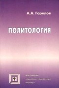 Горелов А.А. - Политология. Учебное пособие