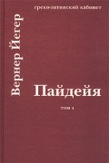 Вернер Йегер - Пайдейя. Воспитание античного грека. Т. 1