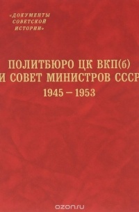 без автора - Политбюро ЦК ВКП(б) и Совет Министров СССР. 1945-1953