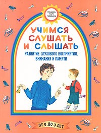  - Учимся слушать и слышать. Развитие слухового восприятия, внимания и памяти. Для детей до 3 лет