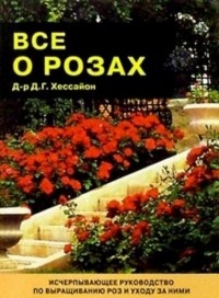 Дэвид Джеральд Хессайон - Все о розах: Исчерпывающее руководство по выращиванию роз и уходу за ними