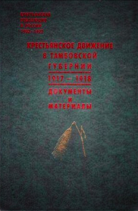  - Крестьянское движение в Тамбовской губернии (1917-1918): Документы и материалы