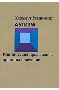 Хельмут Ремшмидт - Аутизм. Клинические проявления, причины и лечение : Монография