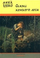 Анна Бялко - Сказки женского леса (сборник)