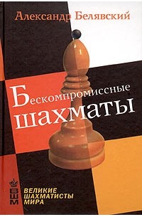 Александр Белявский - Бескомпромиссные шахматы
