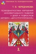 Чередникова Т. - Психодиагностика нарушений интеллектуального развития у детей и подростков