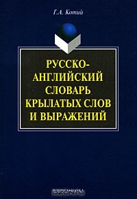 Г. А. Котий - Русско-английский словарь крылатых слов и выражений