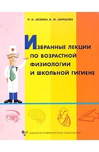Роман Айзман - Избранные лекции по возрастной физиологии и школьной гигиене. 2-е изд