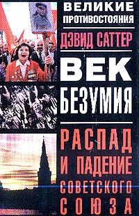 Дэвид Саттер - Век безумия:  распад и падение Советского Союза