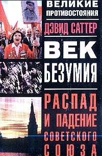 Дэвид Саттер - Век безумия:  распад и падение Советского Союза