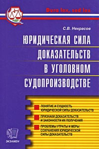 Некрасов С. - Юридическая сила доказательств в уголовном судопроизводстве. Понятие и сущность юридической силы доказательств. Признаки доказательств и законности их получения