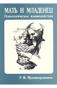 Мухамедрахимов Р.Ж. - Мать и младенец: психологическое взаимодействие.