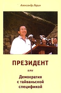 Александр Ларин - Президент, или Демократия с тайваньской спецификой