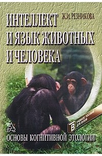 Ж. И. Резникова - Интеллект и язык животных (основы когнитивной этологии)