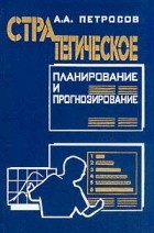 Аркадий Петросов - Стратегическое планирование и прогнозирование. Учебное пособие