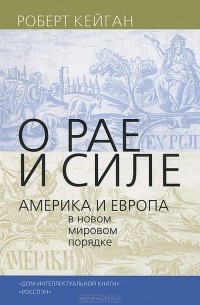 Кейган Р. - О рае и силе: Америка и Европа в новом мировом порядке