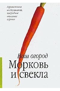 А. Т. Лебедева - Морковь и свекла: Агротехника возделывания, подробное описание сортов