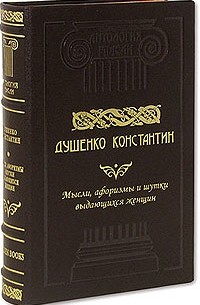 Константин Душенко - Мысли, шутки, афоризмы выдающихся женщин (сборник)