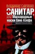 Владимир Савченко - Санитар, или Маскарадные маски Евно Азефа
