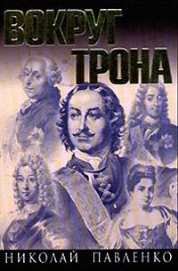 Павленко Н.И. - Вокруг трона. Птенцы гнезда Петрова. Страсти у трона