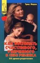 Маджи Т. - Как воспитать счастливого, уверенного в себе ребенка. 52 урока родителям