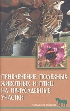 Рахманов А. - Привлечение полезных животных и птиц на приусадебные участки