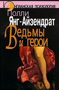 Полли Янг-Айзендрат - Ведьмы и герои. Феминистский подход к юнгианской психотерапии семейных пар