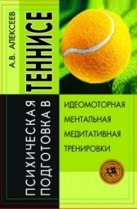 Анатолий Алексеев - Психическая подготовка в теннисе: идеомоторная, ментальная, медитативная тренировки