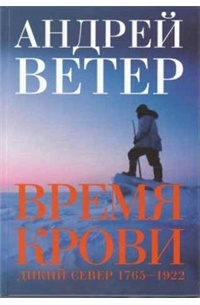 Андрей Ветер - Время крови. Дикий север 1765-1922 гг