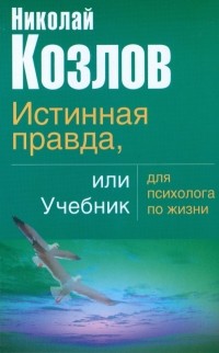 Николай Козлов - Истинная правда или учебник для психолога по жизни