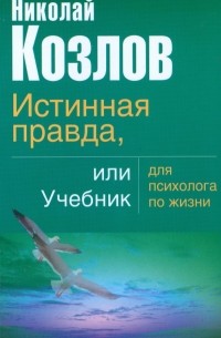 Николай Козлов - Истинная правда или учебник для психолога по жизни