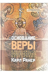 Ранер К. - Основание веры. Введение в христианское богословие
