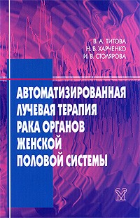 Титова В. А. - Автоматизированная лучевая терапия рака органов женской половой системы (шейки матки, эндометрия, яичников, вульвы, влагалища)