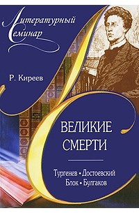 Киреев  Р.Т. - Великие смерти: Тургенев И. С. , Достоевский Ф. М. , Блок А. А. и др