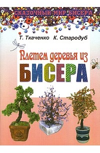Татьяна Ткаченко - Плетем деревья из бисера