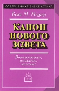 Брюс М. Мецгер - Канон Нового Завета. Возникновение, развитие, значение