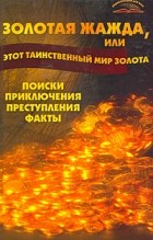 Пономарев В.Т. - Золотая жажда, или Этот таинственный мир золота: Поиски, приключения, преступления и др