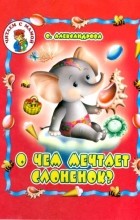 Ольга Александрова - О чем мечтает слоненок?